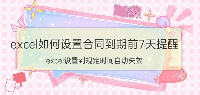 excel如何设置合同到期前7天提醒 excel设置到规定时间自动失效？